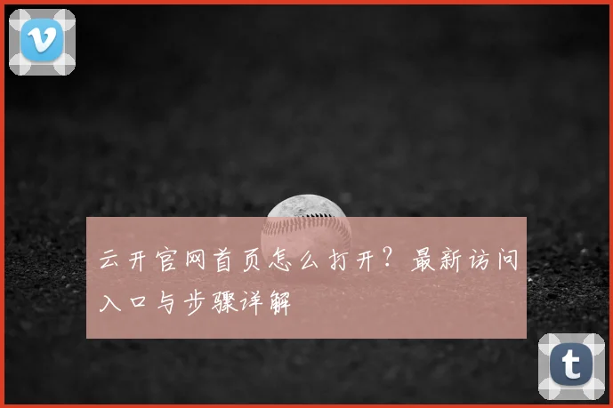 云开官网首页怎么打开?最新访问入口与步骤详解