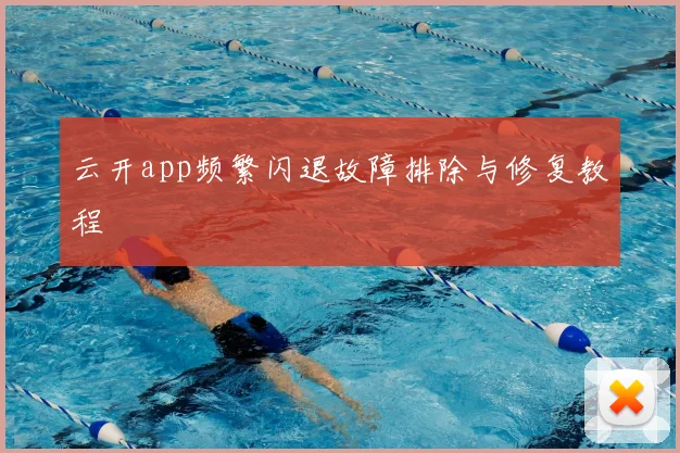 云开app频繁闪退故障排除与修复教程