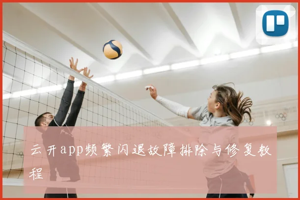 云开app频繁闪退故障排除与修复教程