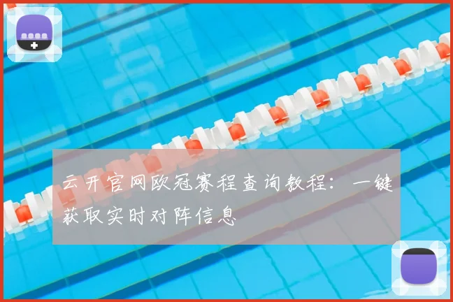 云开官网欧冠赛程查询教程：一键获取实时对阵信息