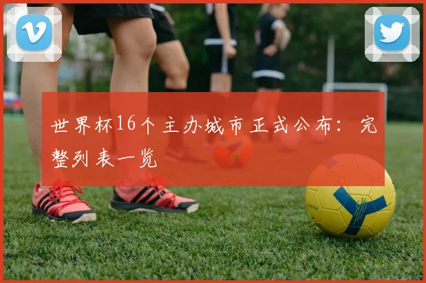 世界杯16个主办城市正式公布:完整列表一览