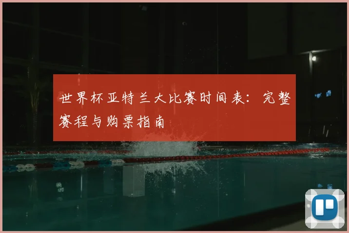 世界杯亚特兰大比赛时间表:完整赛程与购票指南