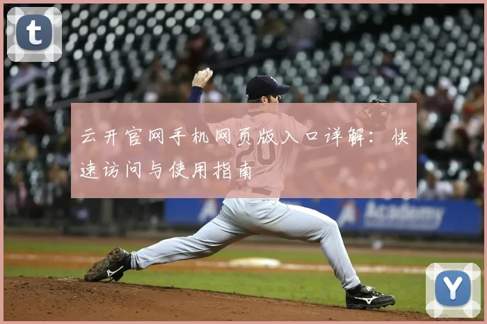 云开官网手机网页版入口详解:快速访问与使用指南