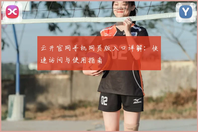 云开官网手机网页版入口详解：快速访问与使用指南