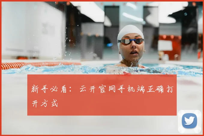新手必看:云开官网手机端正确打开方式